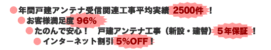 2008年 戸建アンテナ受信関連工事実績2630件。お客様満足度96％。頼んで安心！戸建アンテナ工事5年保証。インターネット割引5%OFF。